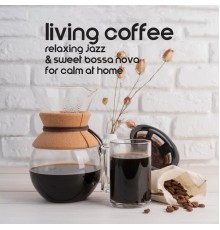 Bossa Jazz Crew, Cozy Lounge Jazz, Marco Rinaldo - Living Coffee: Relaxing Jazz & Sweet Bossa Nova for Calm at Home
