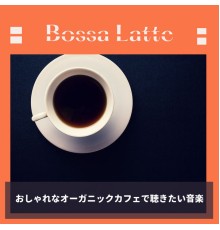 Bossa Latte - おしゃれなオーガニックカフェで聴きたい音楽