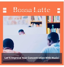 Bossa Latte - Let'S Improve Your Concentration With Music!