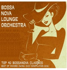 Bossa Nova Lounge Orchestra - Top 40 Bossanova Classics - Best of Mambo Swing Jazz Compilation 2016