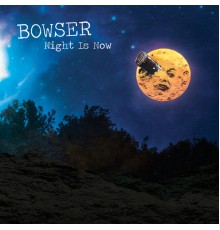 Bowser - Night Is Now