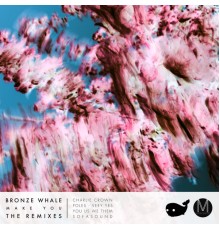 Bronze Whale - Make You  (The Remixes)
