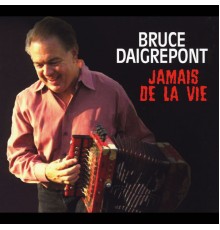 Bruce Daigrepont - Jamais De La Vie