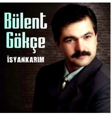 Bülent Gökçe - İsyankarım