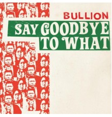 Bullion - Say Goodbye To What