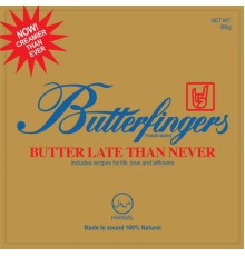 Butterfingers - Butter Late Than Never