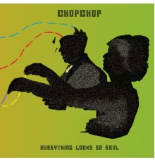 CHOPCHOP - Everything Looks So Real