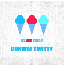 CONWAY TWITTY - Ice And Cream