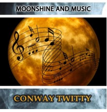 CONWAY TWITTY - Moonshine And Music