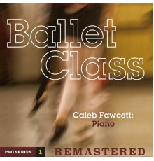Caleb Fawcett - Ballet Class: Pro Series 1 (Remastered)