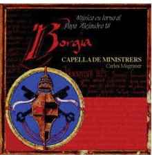 Capella de Ministrers - Carles Magraner - Borgia (Music in the time of Pope Alexander VI)