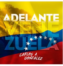 Carlos A. Gonzalez - Adelante Venezuela