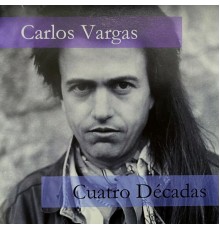 Carlos Vargas - Cuatro Décadas