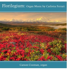 Carson Cooman - Florilegium: Organ Music by Carlotta Ferrari