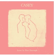 Casey - Love Is Not Enough