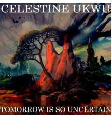 Celestine Ukwu - Tomorrow Is So Uncertain