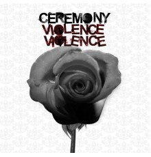 Ceremony - Violence Violence