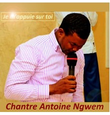 Chantre Antoine Ngwem - Je m'appuie sur toi