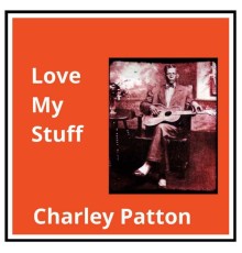 Charley Patton - Love My Stuff