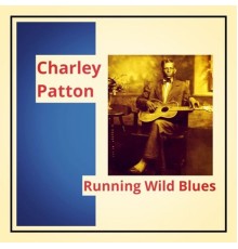 Charley Patton - Running Wild Blues