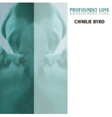 Charlie Byrd - Profoundly Love