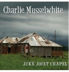 Charlie Musselwhite - Juke Joint Chapel