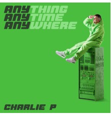 Charlie P - Anything Anytime Anywhere