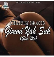 Charly Black - Gimmi Yah Suh (Give Me)