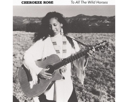 Cherokee Rose - To All the Wild Horses Cherokee Rose - To All the Wild Horses