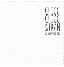 Chico Chico & Fran - Chico Chico & Fran Ao Vivo no Rio (Ao Vivo no Rio)