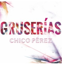 Chico Perez - Gruserías