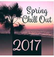 Chill Out 2017 - Spring Chill Out 2017 – Deep Chillout Sounds, Fresh Hits of Chil Out 2017