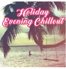 Chillout - Holiday Evening Chillout – Summer Relaxation, Peaceful Sounds, Easy Listening, Stress Relief