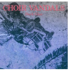 Choir Vandals - Dark Glow