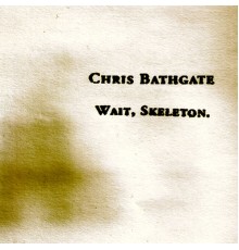 Chris Bathgate - Wait, Skeleton.