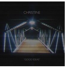 Christine - Good Ideas