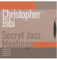 Christopher Bibi - Secret Jazz Meetings