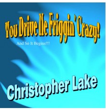 Christopher Lake - You Drive Me Friggin' Crazy!!