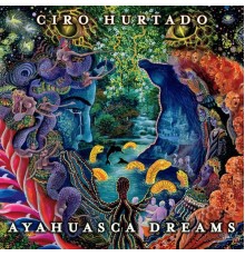 Ciro Hurtado - Ayahuasca Dreams