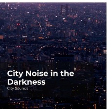 City Sounds, City Sounds Ambience, City Sounds for Sleeping - City Noise in the Darkness