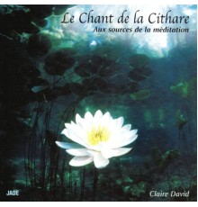 Claire David - Le chant de la cithare : Aux sources de la méditation