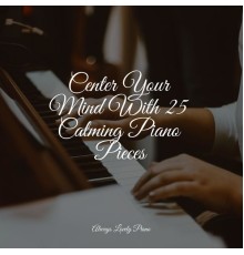Classic Piano, Romantic Piano Music, Classical Piano Academy - Center Your Mind With 25 Calming Piano Pieces