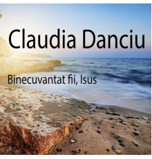 Claudia Danciu - Binecuvantat fii, Isus