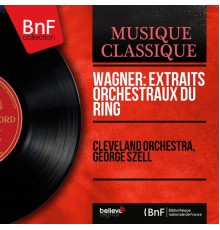 Cleveland Orchestra, George Szell - Wagner: Extraits orchestraux du Ring (Mono Version)