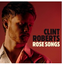 Clint Roberts - Rose Songs