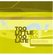 Clockwise - Too Little Too Late