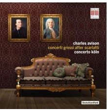 Concerto Köln - Charles Avison : Concerti Grossi after Scarlatti