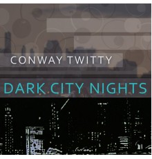 Conway Twitty - Dark City Nights