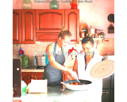 Cooking Music Deluxe - Relaxed Music for Cooking - Guitar Music Cooking Music Deluxe - Relaxed Music for Cooking - Guitar Music