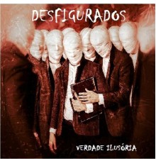 DESFIGURADOS - Verdade Ilusória